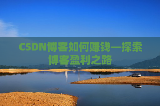 CSDN博客如何赚钱—探索博客盈利之路