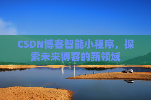 CSDN博客智能小程序，探索未来博客的新领域